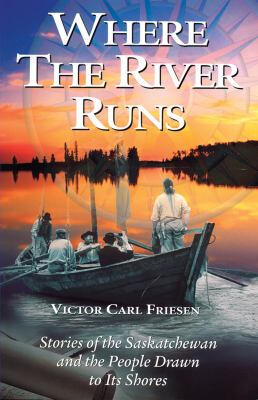 Where the River Runs: Stories of the Saskatchewan and the People Drawn to Its Shores by Victor Carl Friesen