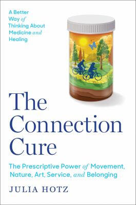 The Connection Cure: The Prescriptive Power of Movement, Nature, Art, Service, and Belonging by Julia Hotz