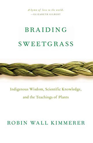 Braiding Sweetgrass: Indigenous Wisdom, Scientific Knowledge, and the Teachings of Plants by Robin Wall Kimmerer