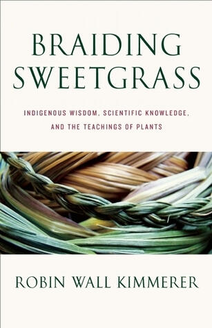 Braiding Sweetgrass: Indigenous Wisdom, Scientific Knowledge, and the Teachings of Plants by Robin Wall Kimmerer